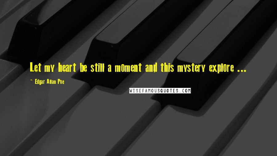 Edgar Allan Poe Quotes: Let my heart be still a moment and this mystery explore ...