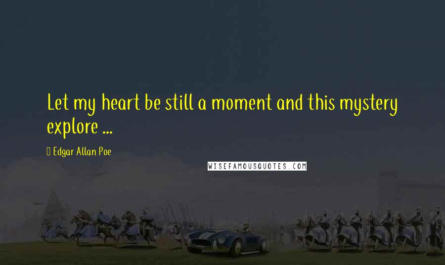 Edgar Allan Poe Quotes: Let my heart be still a moment and this mystery explore ...