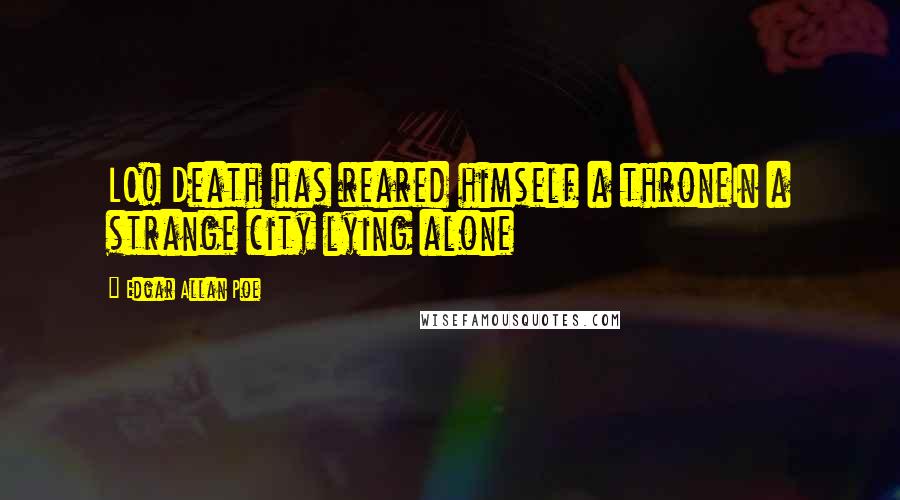 Edgar Allan Poe Quotes: LO! Death has reared himself a throneIn a strange city lying alone
