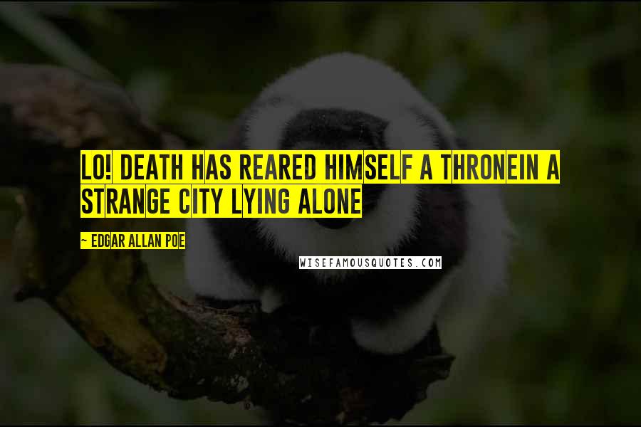 Edgar Allan Poe Quotes: LO! Death has reared himself a throneIn a strange city lying alone