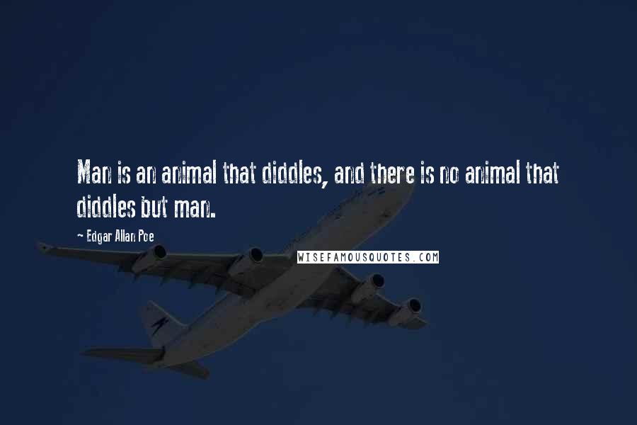 Edgar Allan Poe Quotes: Man is an animal that diddles, and there is no animal that diddles but man.