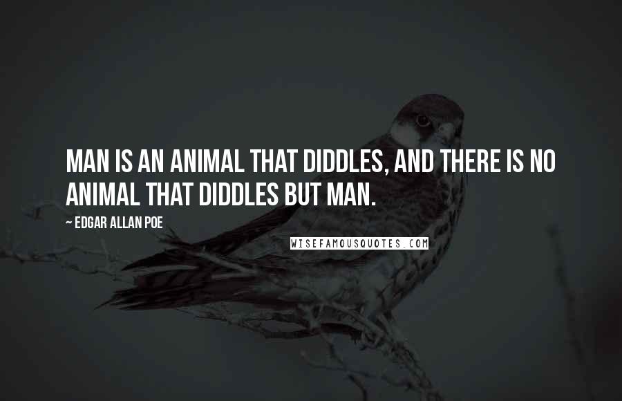 Edgar Allan Poe Quotes: Man is an animal that diddles, and there is no animal that diddles but man.