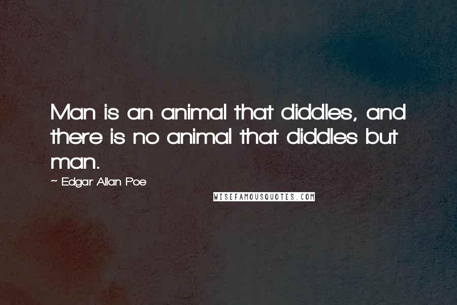 Edgar Allan Poe Quotes: Man is an animal that diddles, and there is no animal that diddles but man.