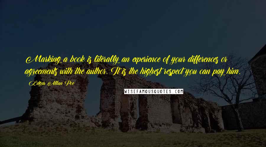 Edgar Allan Poe Quotes: Marking a book is literally an experience of your differences or agreements with the author. It is the highest respect you can pay him.