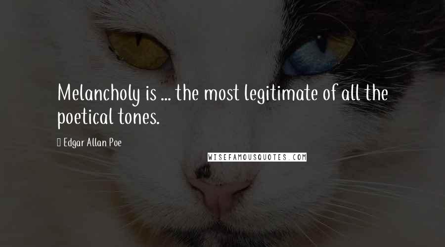 Edgar Allan Poe Quotes: Melancholy is ... the most legitimate of all the poetical tones.