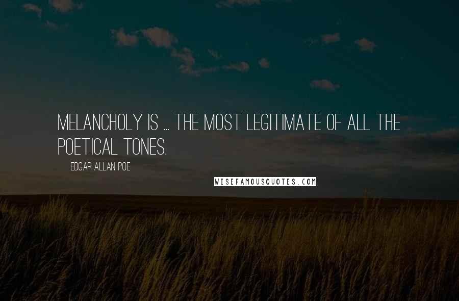 Edgar Allan Poe Quotes: Melancholy is ... the most legitimate of all the poetical tones.