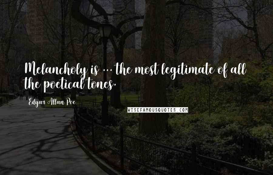 Edgar Allan Poe Quotes: Melancholy is ... the most legitimate of all the poetical tones.