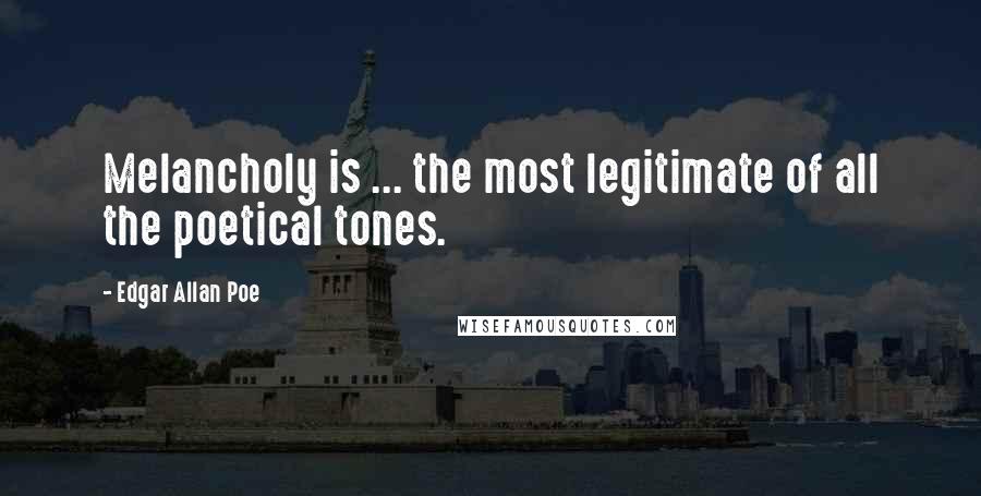 Edgar Allan Poe Quotes: Melancholy is ... the most legitimate of all the poetical tones.