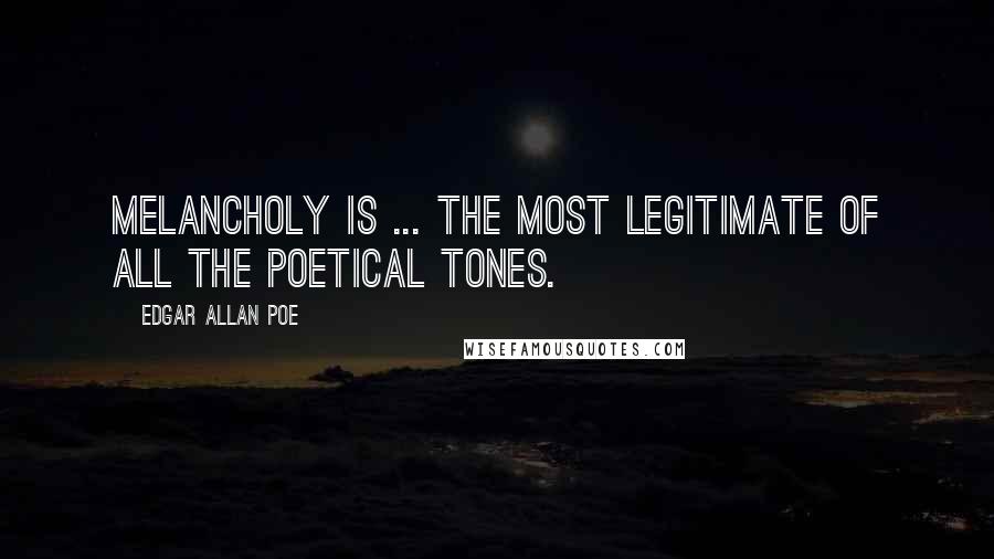 Edgar Allan Poe Quotes: Melancholy is ... the most legitimate of all the poetical tones.