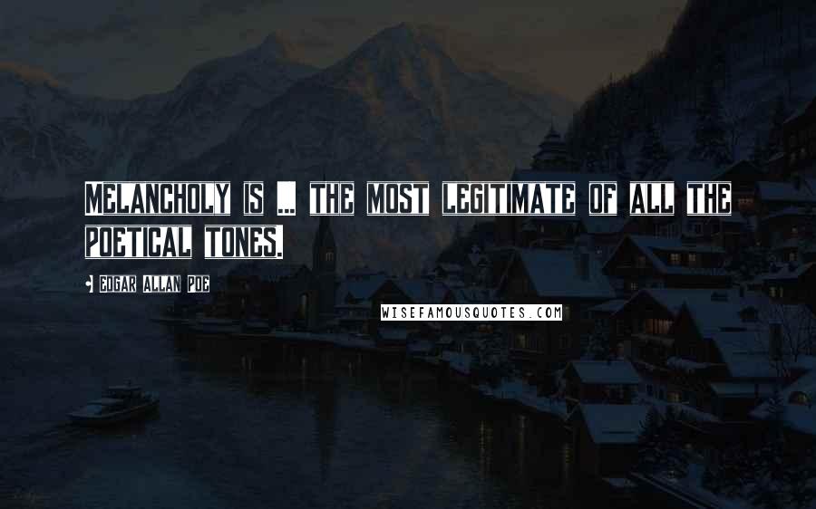 Edgar Allan Poe Quotes: Melancholy is ... the most legitimate of all the poetical tones.