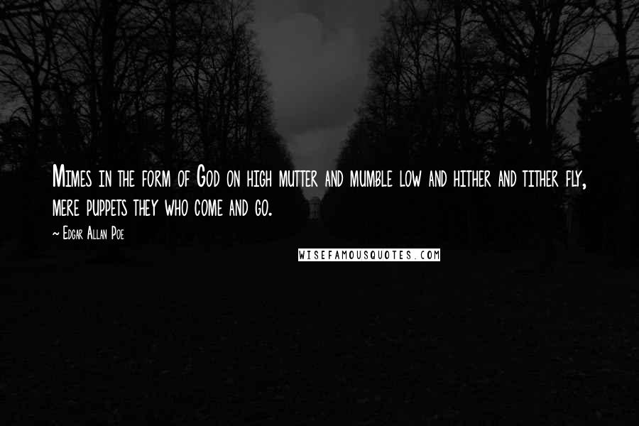 Edgar Allan Poe Quotes: Mimes in the form of God on high mutter and mumble low and hither and tither fly, mere puppets they who come and go.