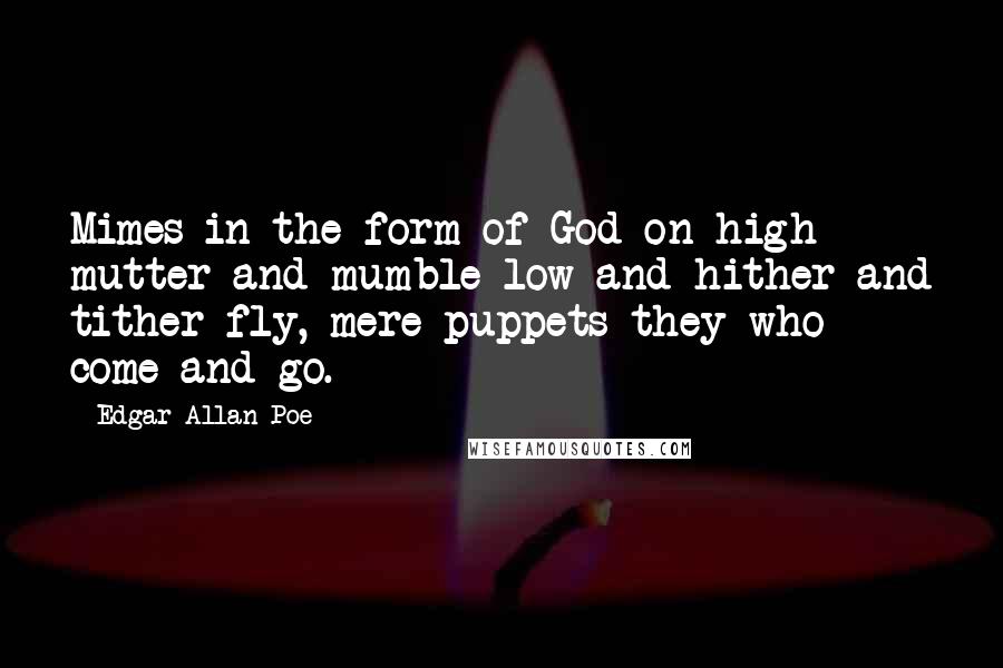 Edgar Allan Poe Quotes: Mimes in the form of God on high mutter and mumble low and hither and tither fly, mere puppets they who come and go.