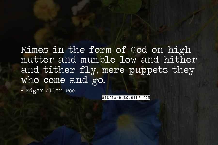 Edgar Allan Poe Quotes: Mimes in the form of God on high mutter and mumble low and hither and tither fly, mere puppets they who come and go.