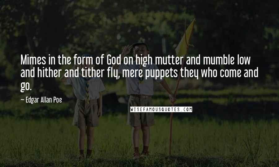 Edgar Allan Poe Quotes: Mimes in the form of God on high mutter and mumble low and hither and tither fly, mere puppets they who come and go.