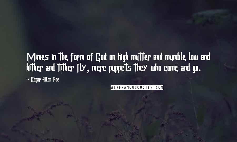 Edgar Allan Poe Quotes: Mimes in the form of God on high mutter and mumble low and hither and tither fly, mere puppets they who come and go.