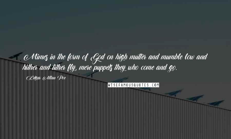 Edgar Allan Poe Quotes: Mimes in the form of God on high mutter and mumble low and hither and tither fly, mere puppets they who come and go.