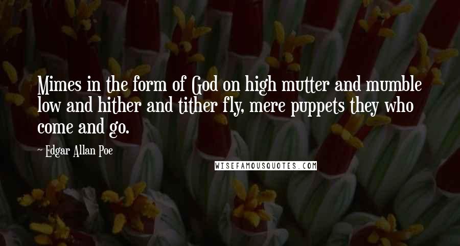 Edgar Allan Poe Quotes: Mimes in the form of God on high mutter and mumble low and hither and tither fly, mere puppets they who come and go.