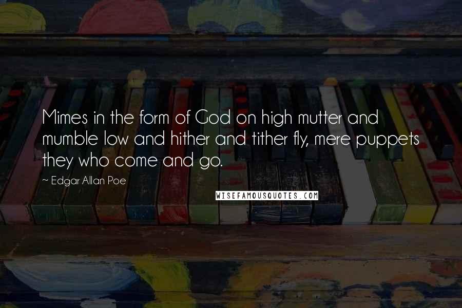 Edgar Allan Poe Quotes: Mimes in the form of God on high mutter and mumble low and hither and tither fly, mere puppets they who come and go.