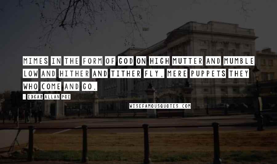 Edgar Allan Poe Quotes: Mimes in the form of God on high mutter and mumble low and hither and tither fly, mere puppets they who come and go.