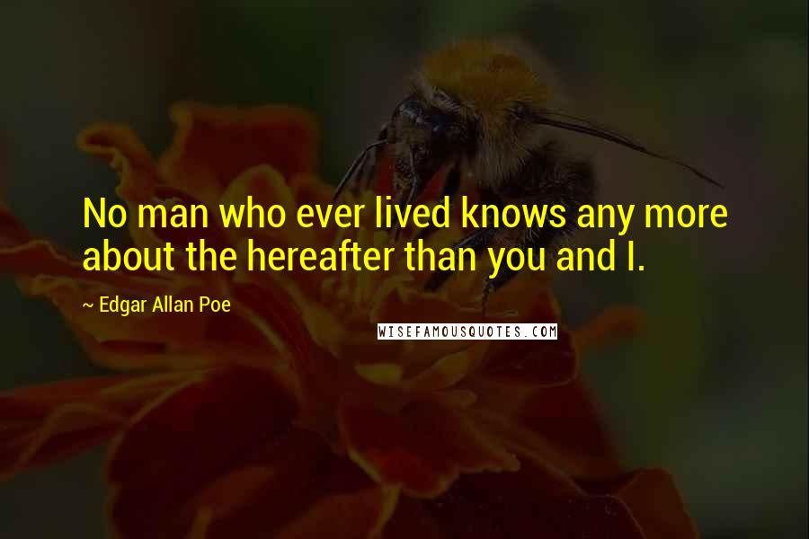 Edgar Allan Poe Quotes: No man who ever lived knows any more about the hereafter than you and I.