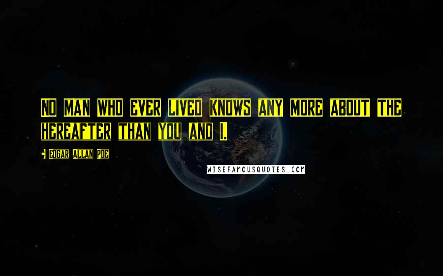 Edgar Allan Poe Quotes: No man who ever lived knows any more about the hereafter than you and I.