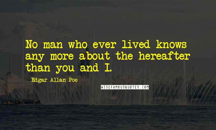 Edgar Allan Poe Quotes: No man who ever lived knows any more about the hereafter than you and I.