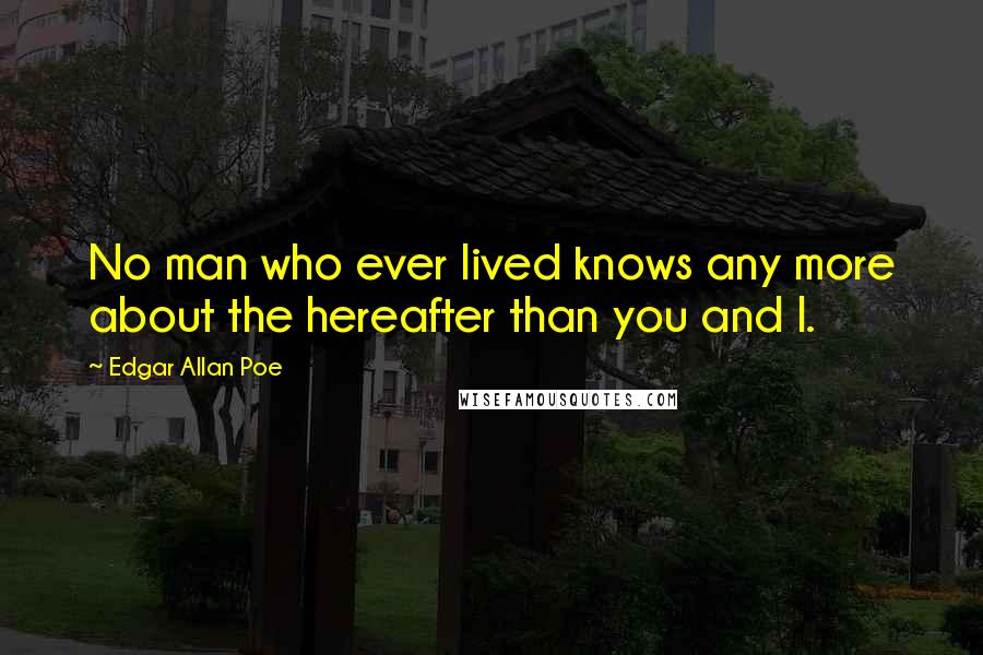 Edgar Allan Poe Quotes: No man who ever lived knows any more about the hereafter than you and I.