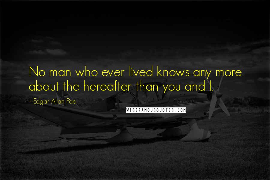 Edgar Allan Poe Quotes: No man who ever lived knows any more about the hereafter than you and I.