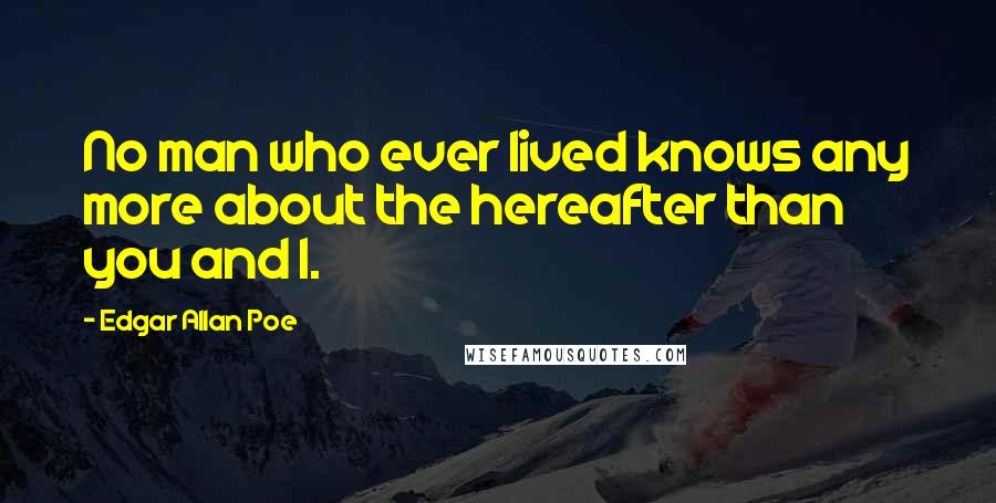 Edgar Allan Poe Quotes: No man who ever lived knows any more about the hereafter than you and I.