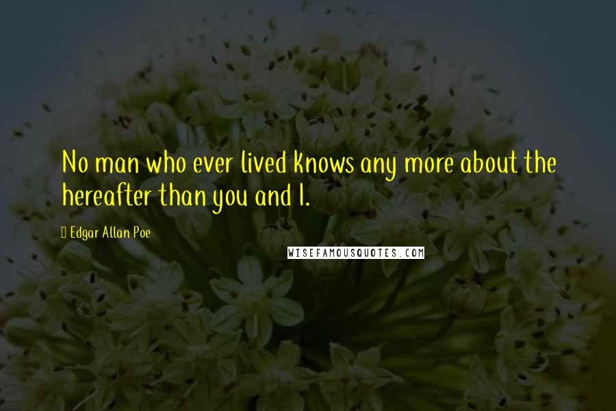 Edgar Allan Poe Quotes: No man who ever lived knows any more about the hereafter than you and I.