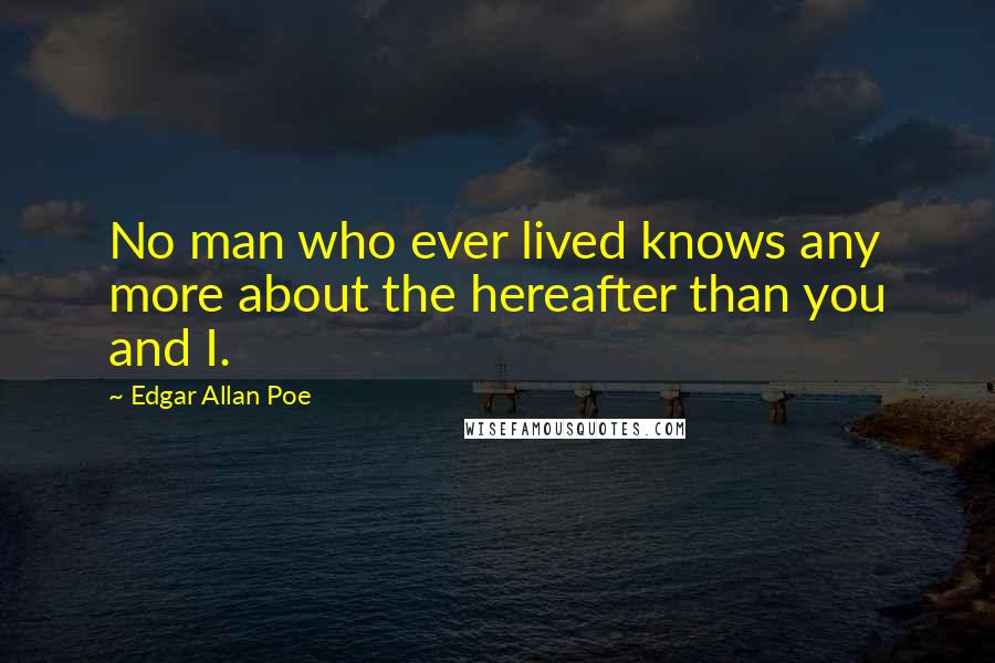Edgar Allan Poe Quotes: No man who ever lived knows any more about the hereafter than you and I.