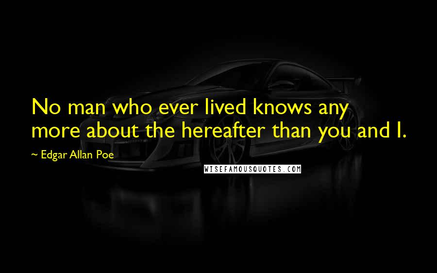 Edgar Allan Poe Quotes: No man who ever lived knows any more about the hereafter than you and I.