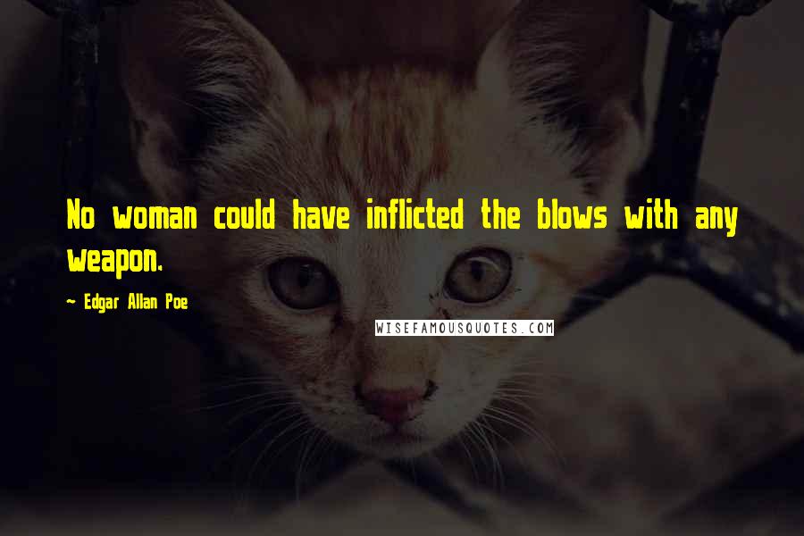 Edgar Allan Poe Quotes: No woman could have inflicted the blows with any weapon.