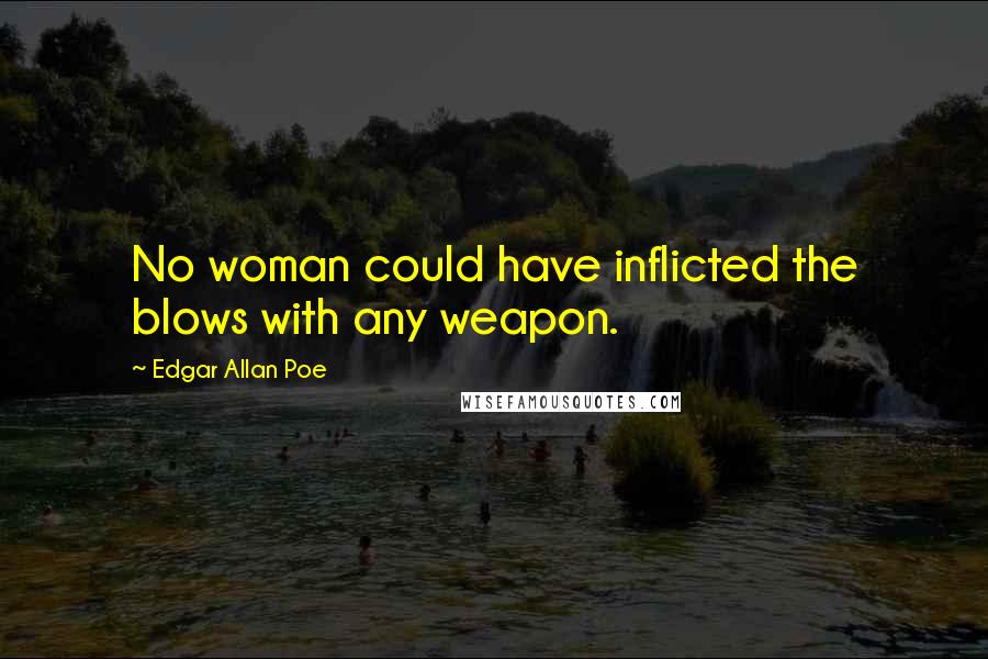 Edgar Allan Poe Quotes: No woman could have inflicted the blows with any weapon.