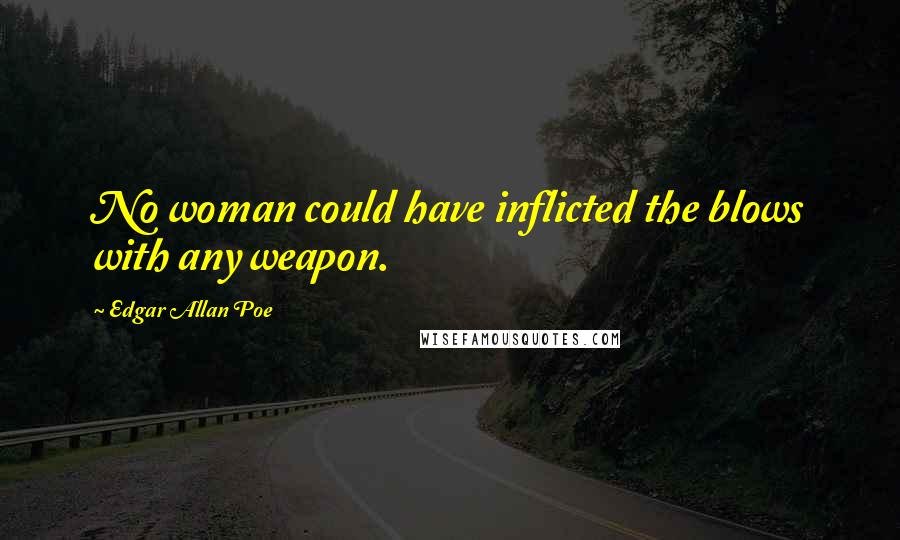 Edgar Allan Poe Quotes: No woman could have inflicted the blows with any weapon.