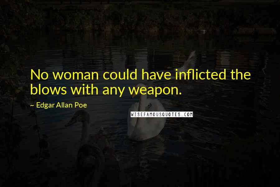 Edgar Allan Poe Quotes: No woman could have inflicted the blows with any weapon.