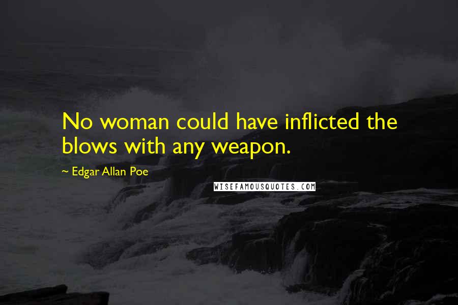 Edgar Allan Poe Quotes: No woman could have inflicted the blows with any weapon.
