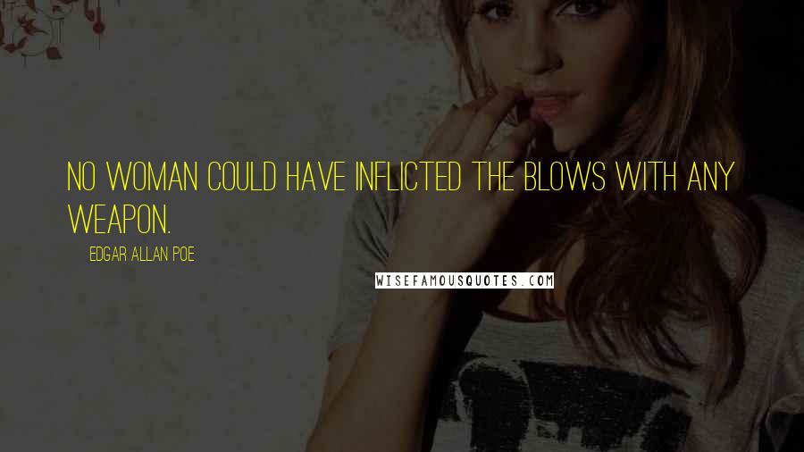 Edgar Allan Poe Quotes: No woman could have inflicted the blows with any weapon.