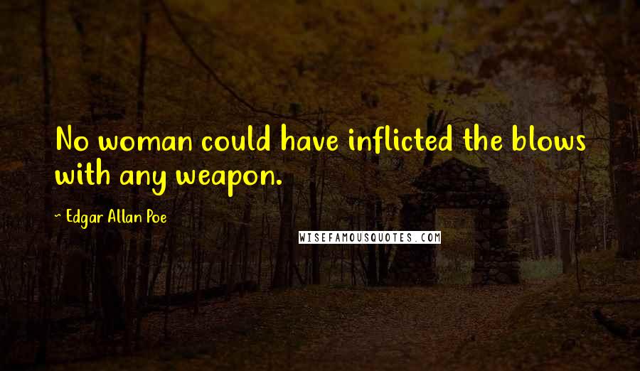 Edgar Allan Poe Quotes: No woman could have inflicted the blows with any weapon.