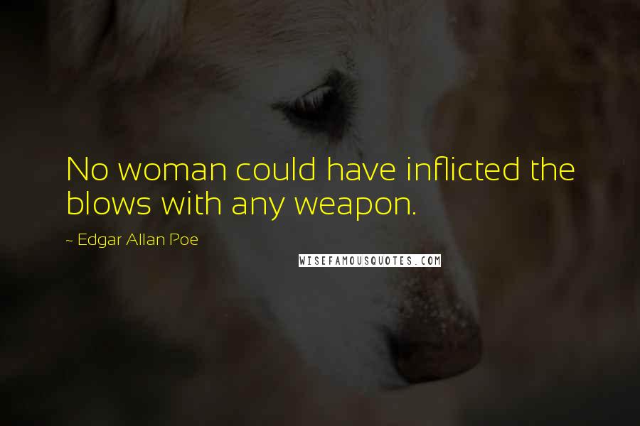 Edgar Allan Poe Quotes: No woman could have inflicted the blows with any weapon.