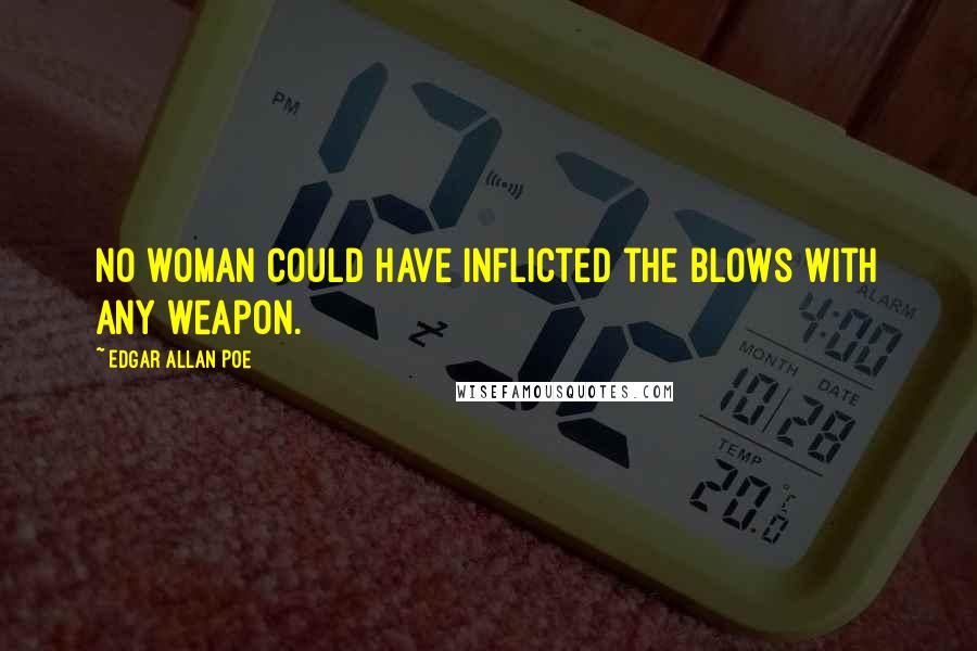 Edgar Allan Poe Quotes: No woman could have inflicted the blows with any weapon.