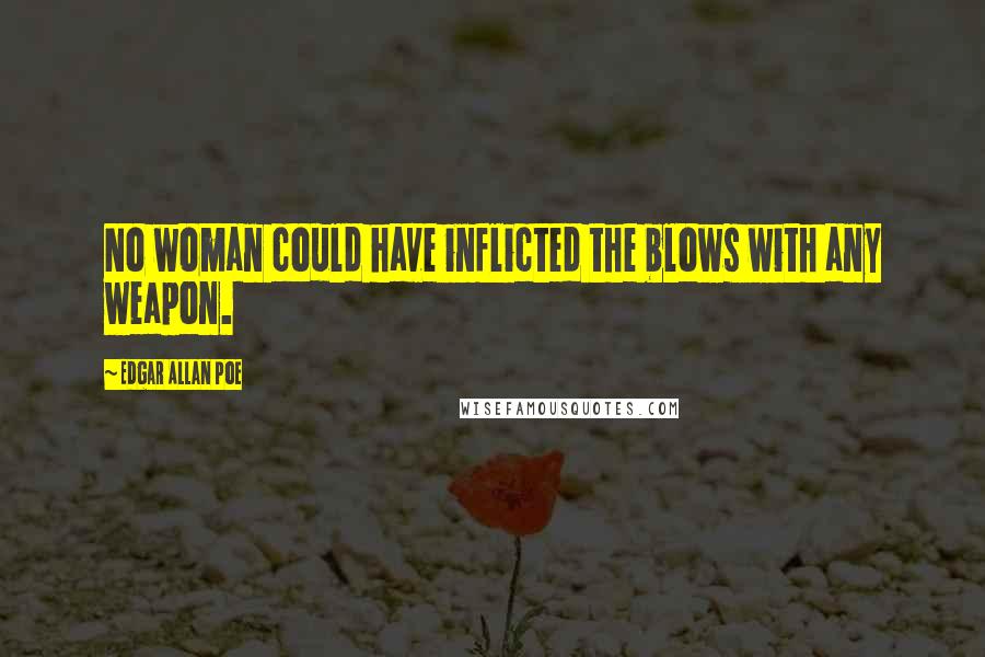 Edgar Allan Poe Quotes: No woman could have inflicted the blows with any weapon.