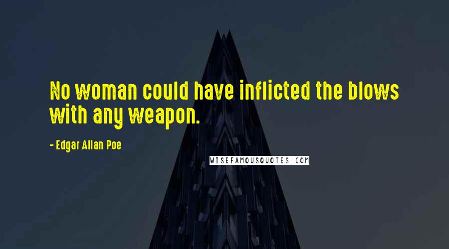 Edgar Allan Poe Quotes: No woman could have inflicted the blows with any weapon.
