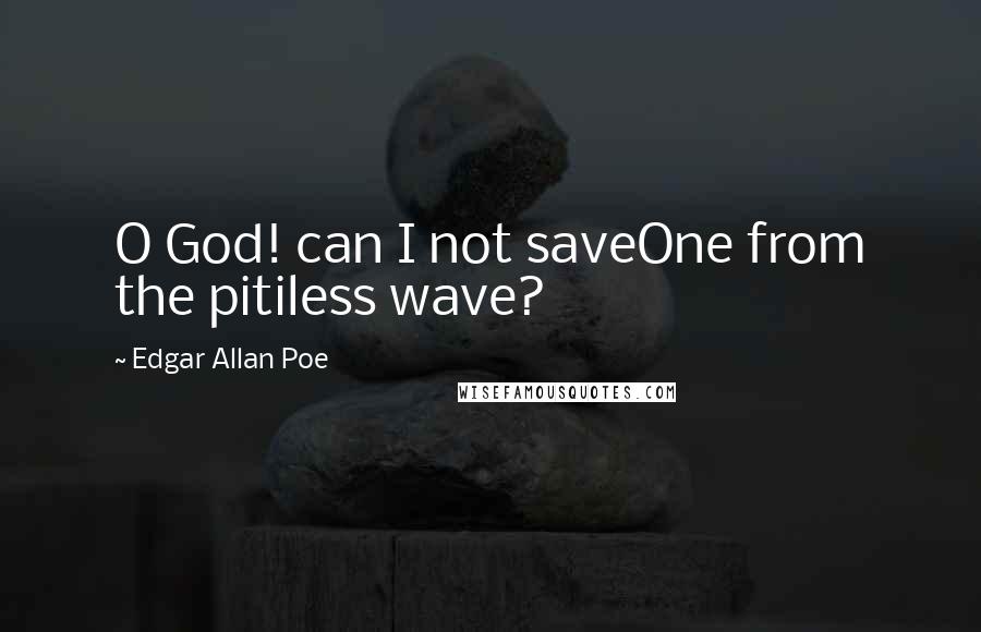 Edgar Allan Poe Quotes: O God! can I not saveOne from the pitiless wave?