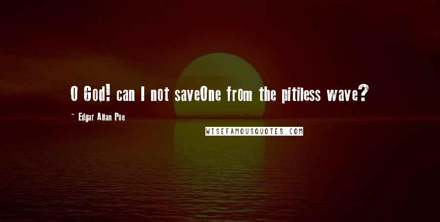 Edgar Allan Poe Quotes: O God! can I not saveOne from the pitiless wave?