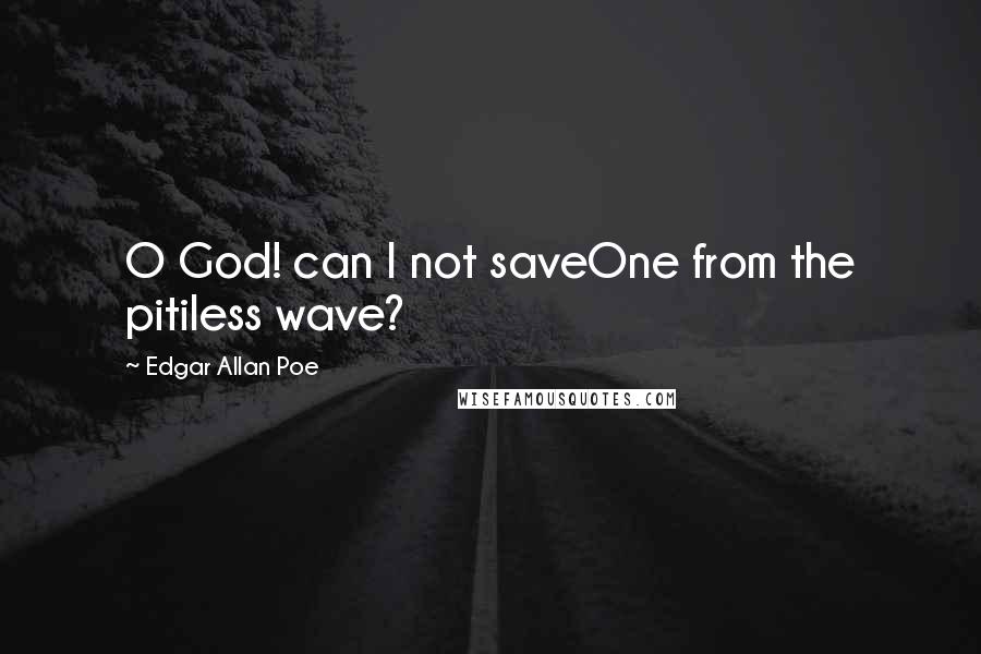 Edgar Allan Poe Quotes: O God! can I not saveOne from the pitiless wave?