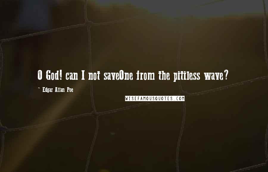 Edgar Allan Poe Quotes: O God! can I not saveOne from the pitiless wave?