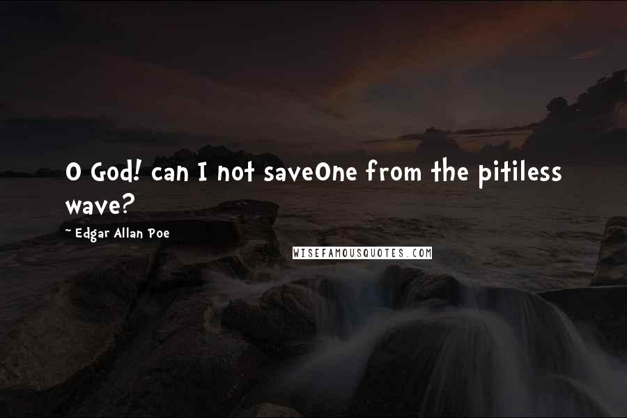 Edgar Allan Poe Quotes: O God! can I not saveOne from the pitiless wave?