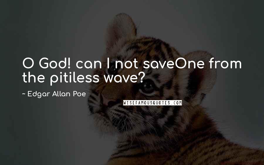 Edgar Allan Poe Quotes: O God! can I not saveOne from the pitiless wave?