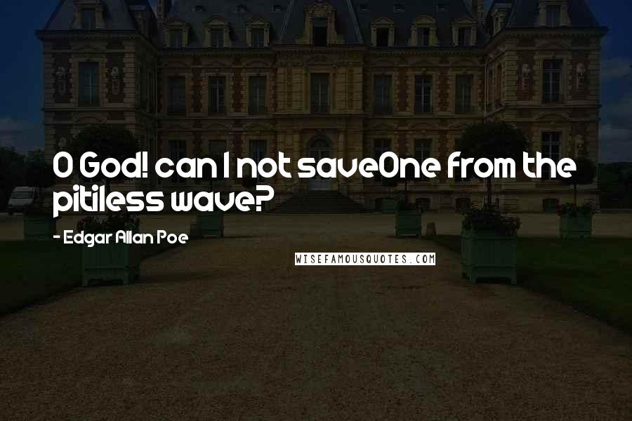 Edgar Allan Poe Quotes: O God! can I not saveOne from the pitiless wave?